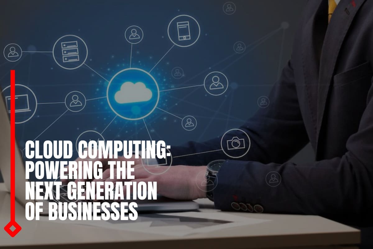 Cloud Computing: Powering the Next Generation of Businesses
