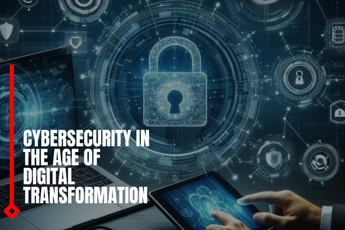 Cybersecurity in the Age of Digital Transformation