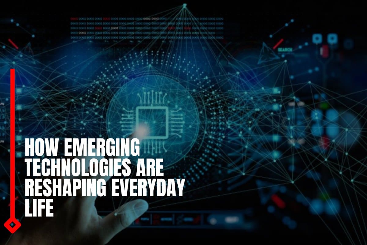 How Emerging Technologies Are Reshaping Everyday Life