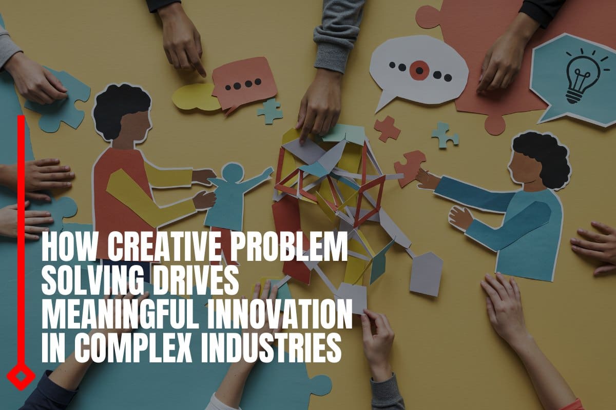 How creative problem solving drives meaningful innovation in complex industries