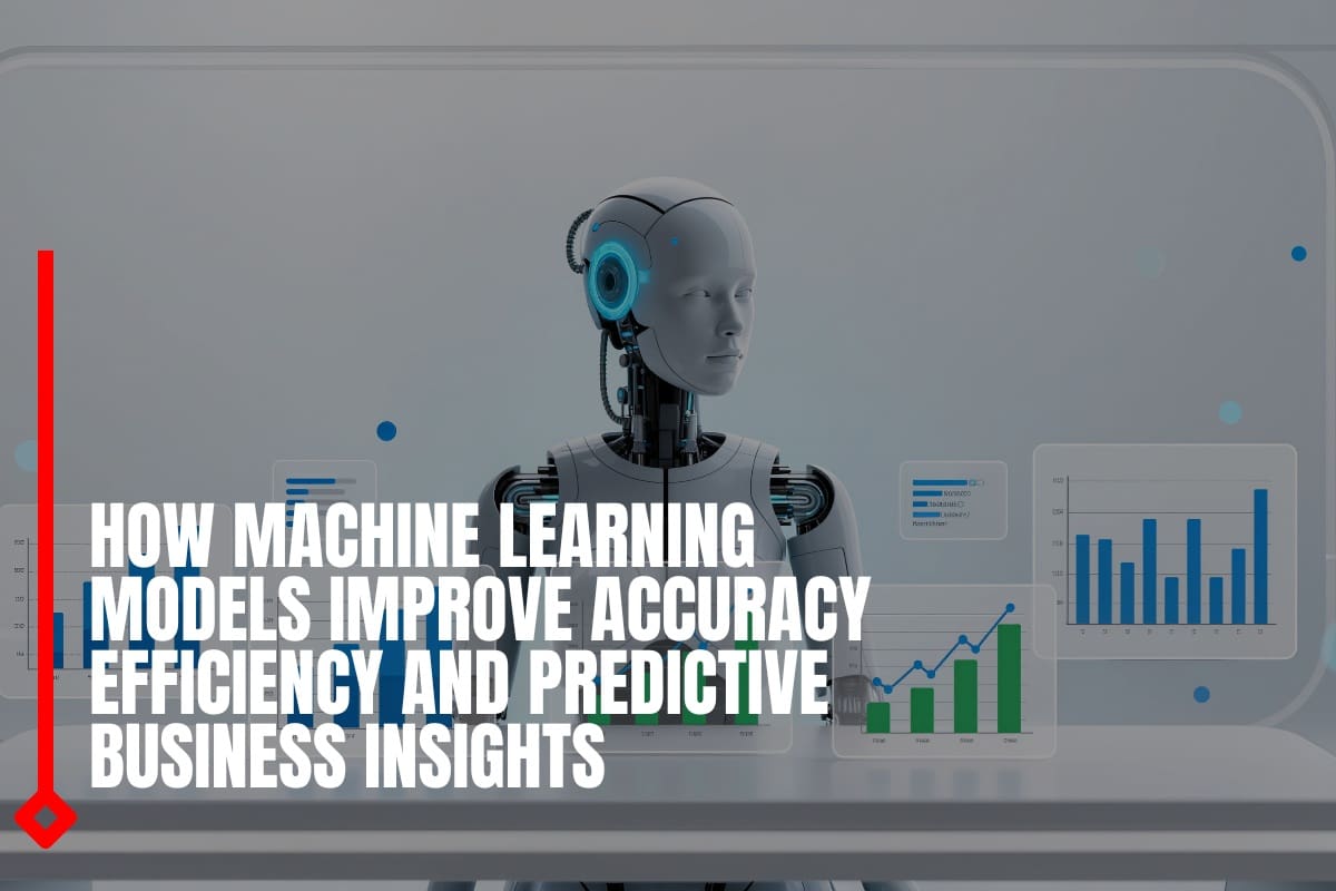 How machine learning models improve accuracy efficiency and predictive business insights