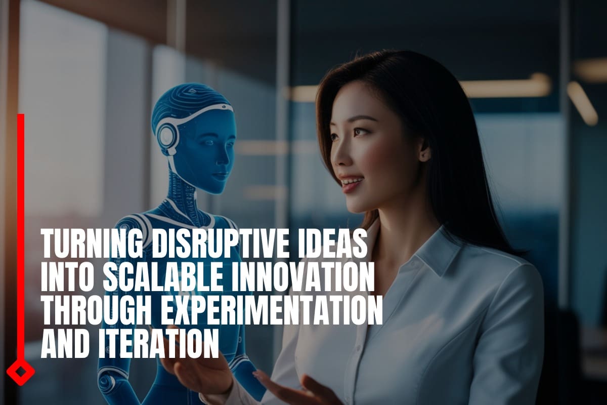 Turning disruptive ideas into scalable innovation through experimentation and iteration
