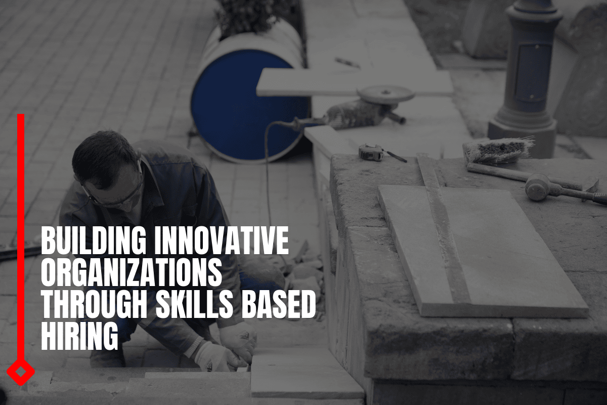 Building Innovative Organizations Through Skills Based Hiring