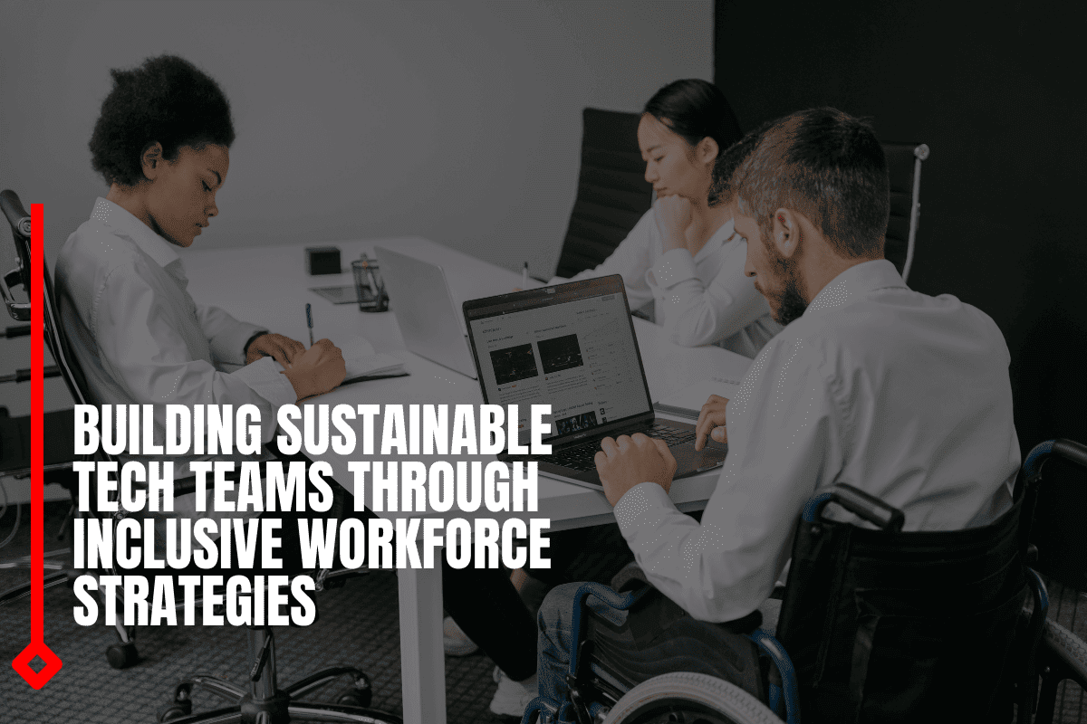 Building Sustainable Tech Teams Through Inclusive Workforce Strategies