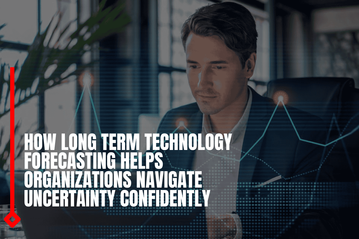 How long term technology forecasting helps organizations navigate uncertainty confidently