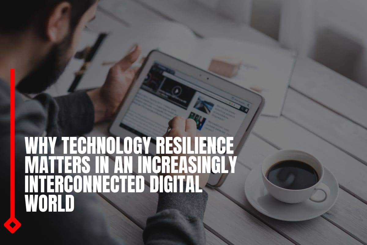 Why technology resilience matters in an increasingly interconnected digital world