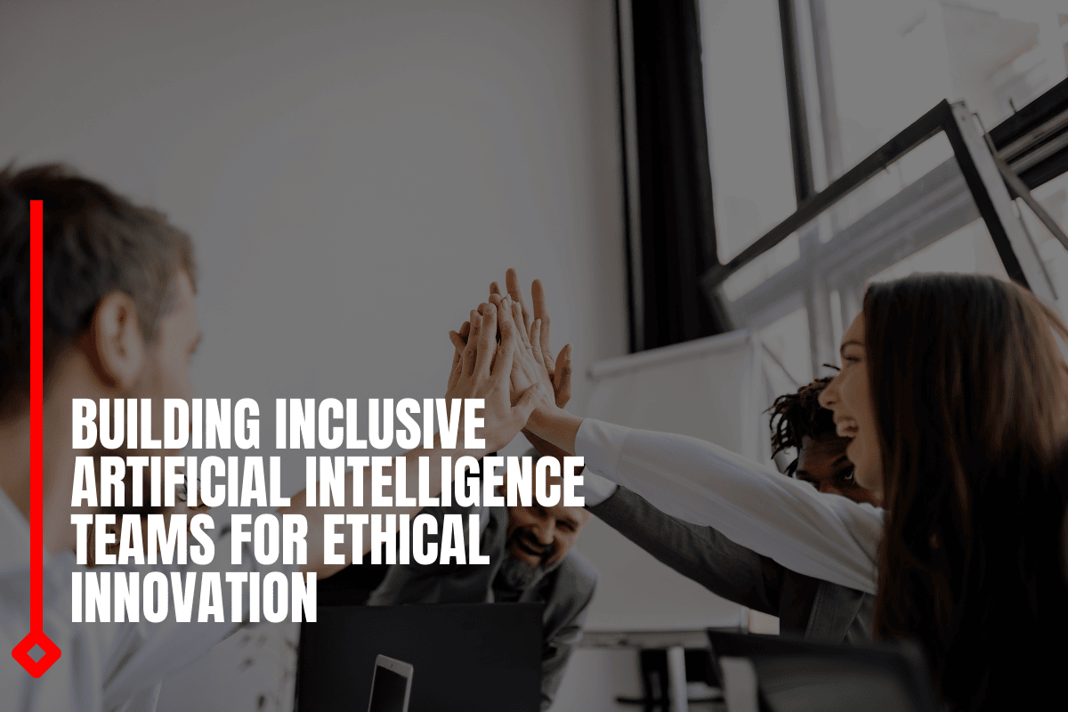 Building Inclusive Artificial Intelligence Teams For Ethical Innovation