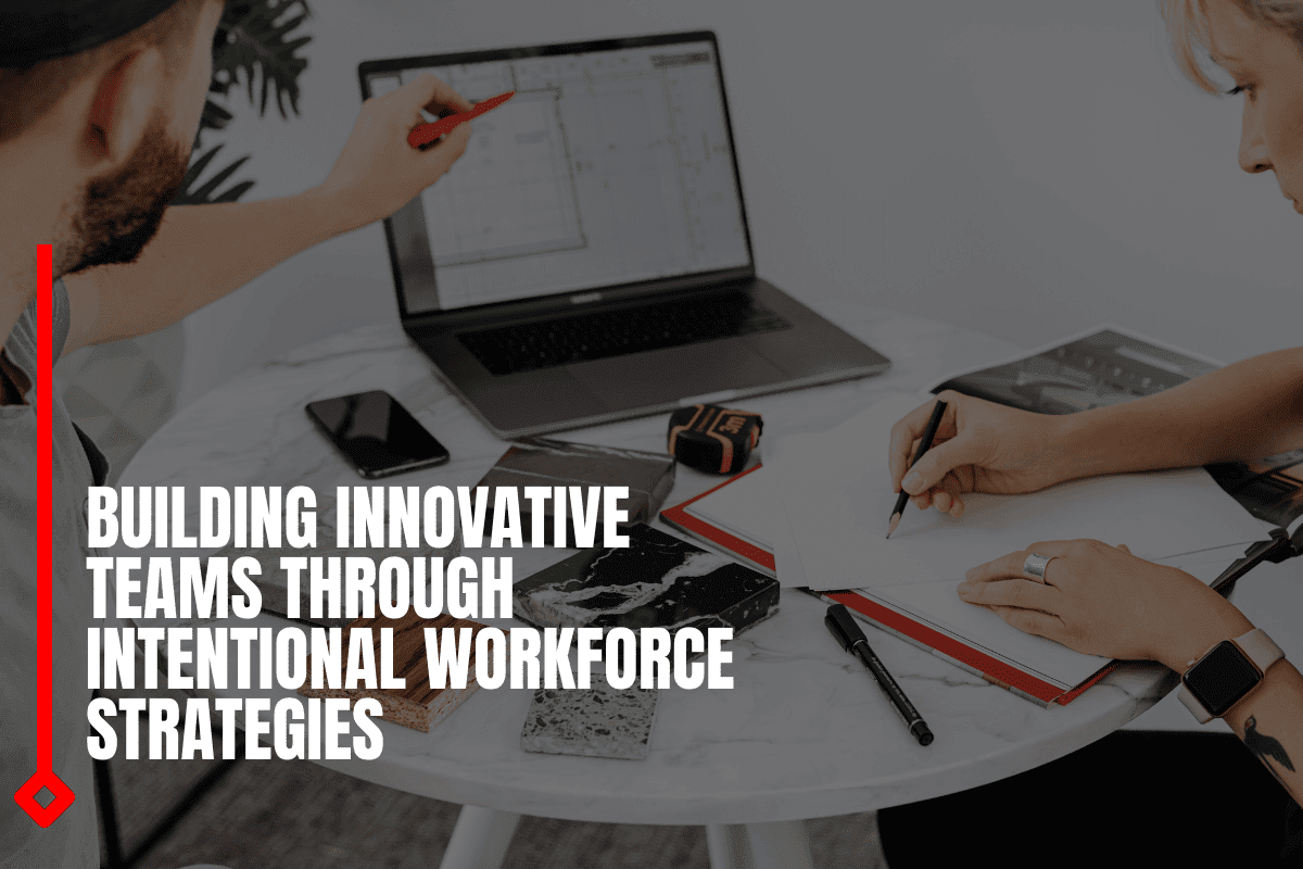 Building Innovative Teams Through Intentional Workforce Strategies