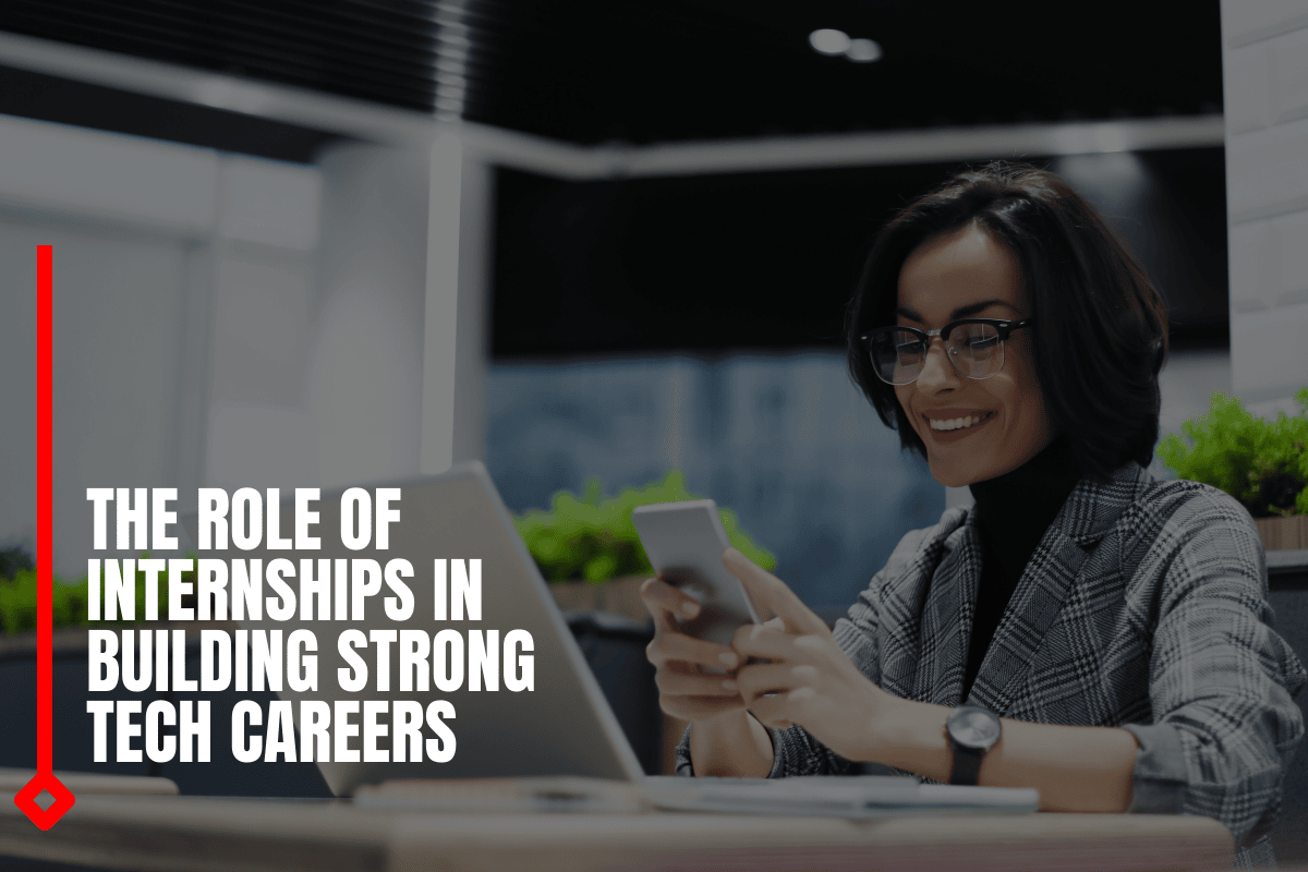 The Role Of Internships In Building Strong Tech Careers